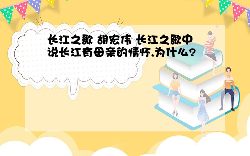 长江之歌 胡宏伟 长江之歌中说长江有母亲的情怀,为什么?