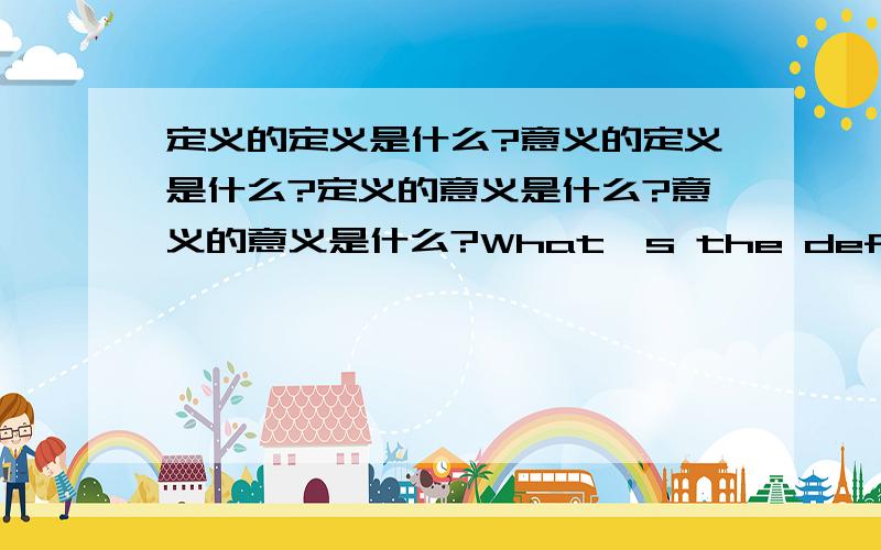 定义的定义是什么?意义的定义是什么?定义的意义是什么?意义的意义是什么?What's the definition of definition?What's the definition of meaning?What's the meaning of definition?What's the meaning of meaning?