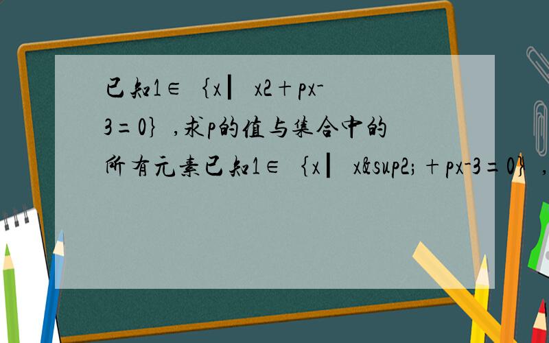 已知1∈｛x ▏x2+px-3=0｝,求p的值与集合中的所有元素已知1∈｛x ▏x²+px-3=0｝,求p的值与集合中的所有元素