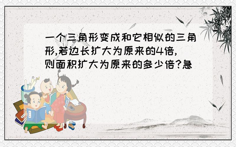 一个三角形变成和它相似的三角形,若边长扩大为原来的4倍,则面积扩大为原来的多少倍?急