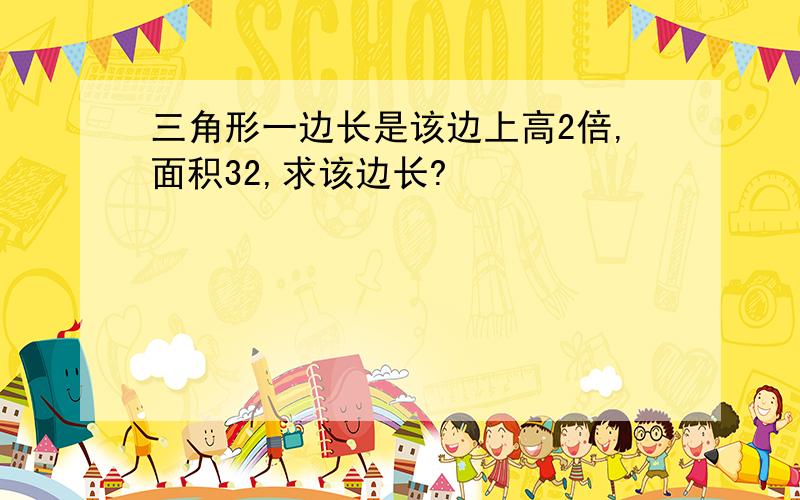 三角形一边长是该边上高2倍,面积32,求该边长?