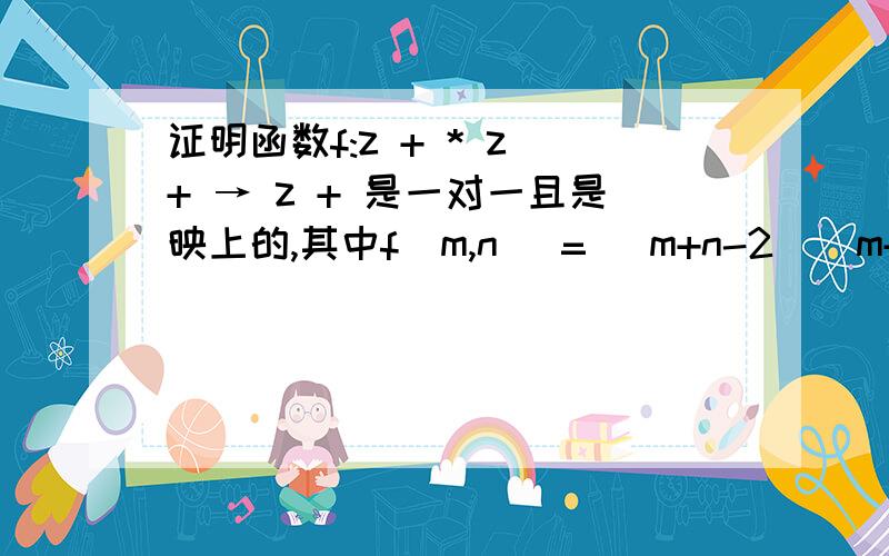 证明函数f:z + * z + → z + 是一对一且是映上的,其中f(m,n) = (m+n-2)(m+n -1)/2 + m