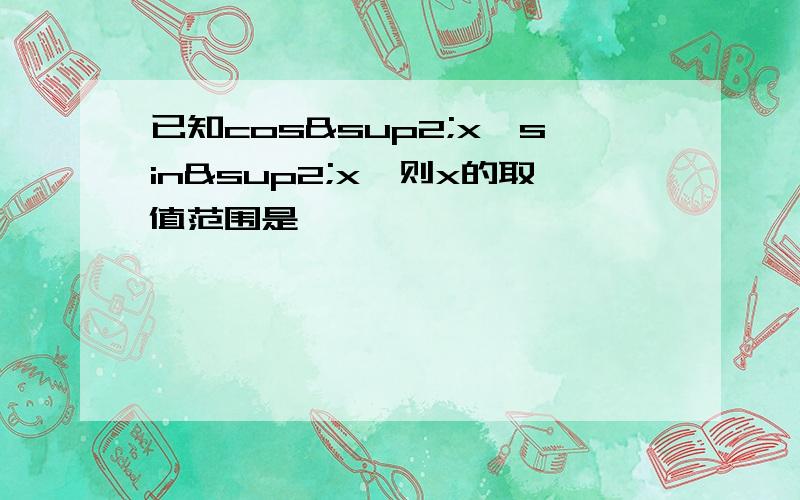 已知cos²x＜sin²x,则x的取值范围是