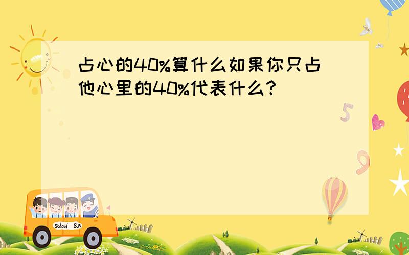 占心的40%算什么如果你只占他心里的40%代表什么?