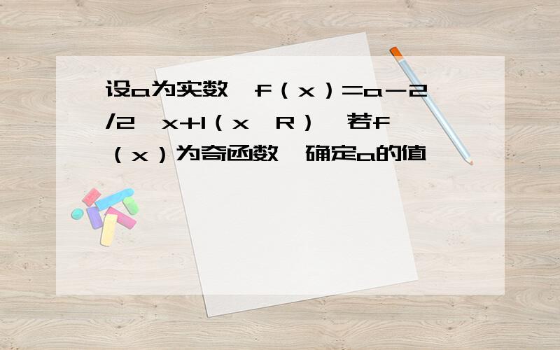 设a为实数,f（x）=a－2/2∧x+1（x∈R）,若f（x）为奇函数,确定a的值