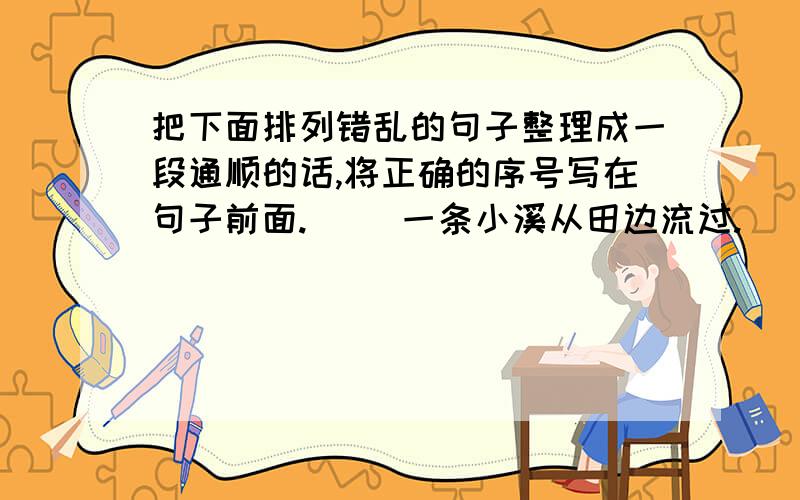 把下面排列错乱的句子整理成一段通顺的话,将正确的序号写在句子前面.（ ）一条小溪从田边流过.（ ）湖面上碧波荡漾,白鹅浮游.（ ）小湖那边新建的住宅群,隐藏在浓密的树林里.（ ）我