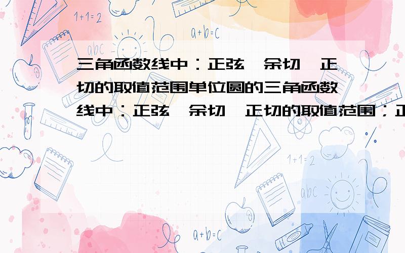 三角函数线中：正弦、余切、正切的取值范围单位圆的三角函数线中：正弦、余切、正切的取值范围；正弦、余弦在[0,2π]上的变化情况；正切在(-π/2,π/2)上的变化情况；A=[0,2π],B={α|sinα