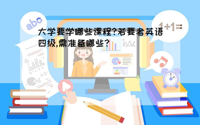 大学要学哪些课程?若要考英语四级,需准备哪些?