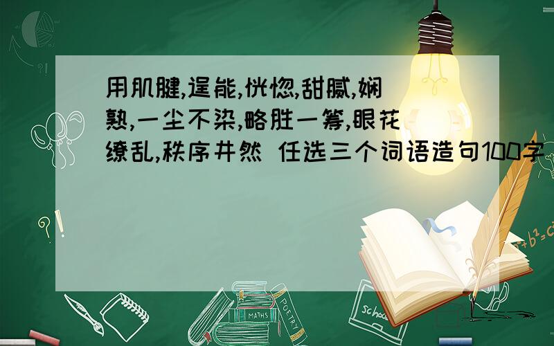 用肌腱,逞能,恍惚,甜腻,娴熟,一尘不染,略胜一筹,眼花缭乱,秩序井然 任选三个词语造句100字