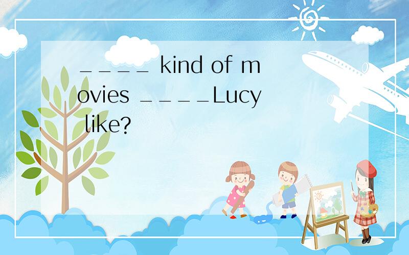 ____ kind of movies ____Lucy like?