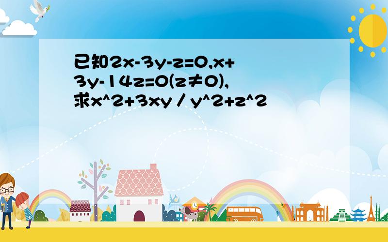 已知2x-3y-z=0,x+3y-14z=0(z≠0),求x^2+3xy／y^2+z^2