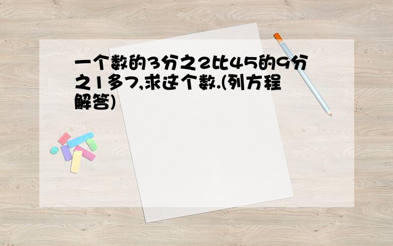 一个数的3分之2比45的9分之1多7,求这个数.(列方程解答)