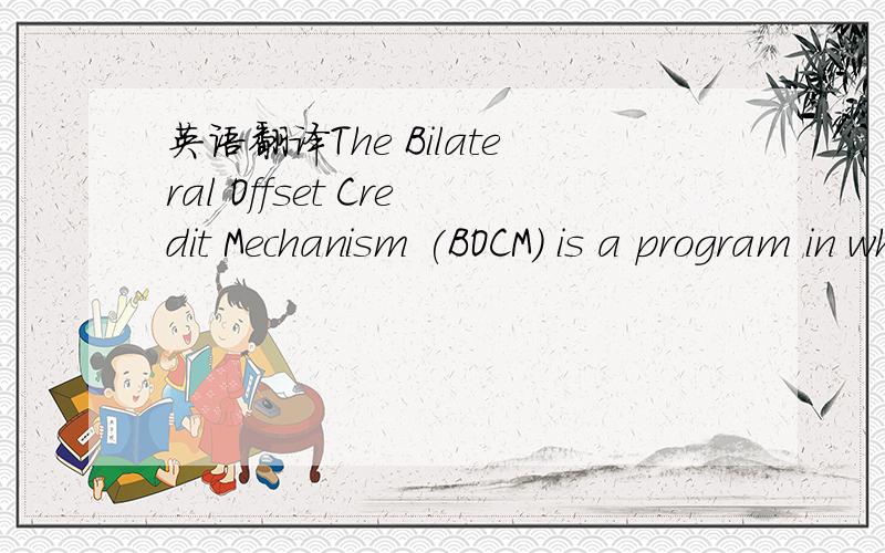 英语翻译The Bilateral Offset Credit Mechanism (BOCM) is a program in which Japan's contribution to reduction and absorption of greenhouse gas emissions in partner countries through transferring Japan's low-carbon technology and products is calcul