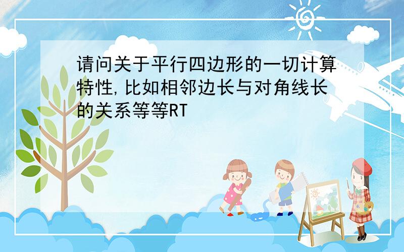 请问关于平行四边形的一切计算特性,比如相邻边长与对角线长的关系等等RT