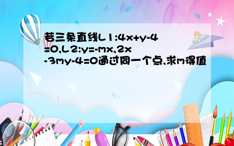 若三条直线L1:4x+y-4=0,L2:y=-mx,2x-3my-4=0通过同一个点,求m得值