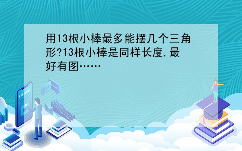 用13根小棒最多能摆几个三角形?13根小棒是同样长度,最好有图……