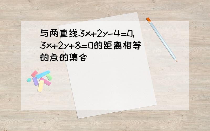 与两直线3x+2y-4=0,3x+2y+8=0的距离相等的点的集合