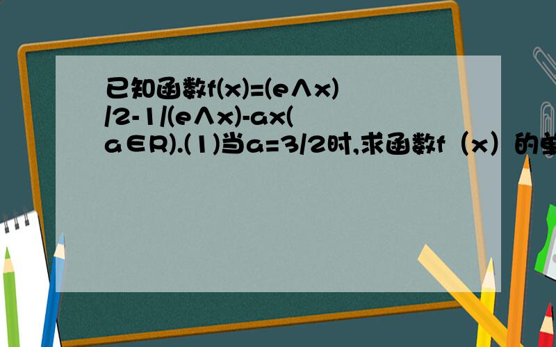 已知函数f(x)=(e∧x)/2-1/(e∧x)-ax(a∈R).(1)当a=3/2时,求函数f（x）的单调区间；（2）若函数f（x）［-1,1］上为单调函数,求实数a的取值范围.