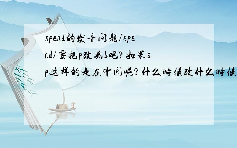 spend的发音问题/spend/要把p改为b吧?如果sp这样的是在中间呢?什么时候改什么时候不要?