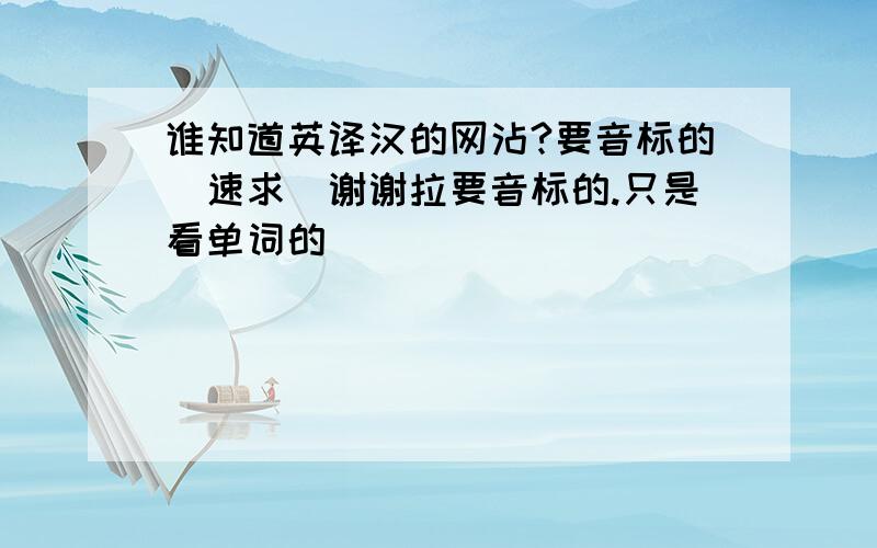 谁知道英译汉的网沾?要音标的(速求)谢谢拉要音标的.只是看单词的