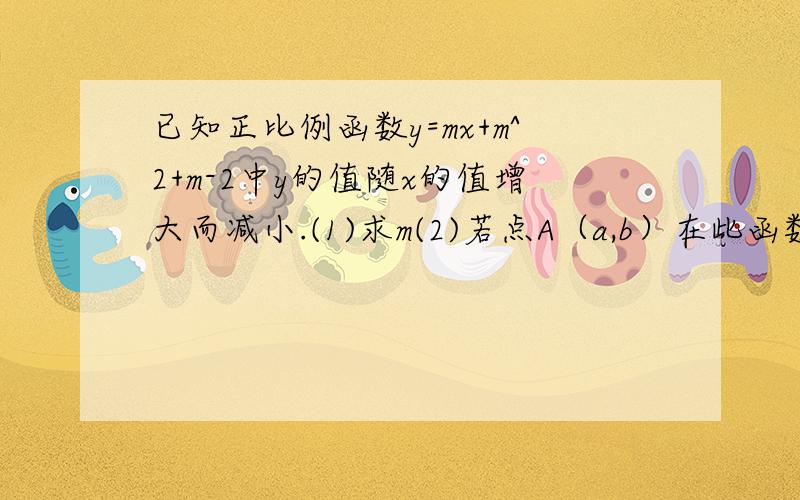 已知正比例函数y=mx+m^2+m-2中y的值随x的值增大而减小.(1)求m(2)若点A（a,b）在此函数图象上且点A到x轴的距离为1,求A点坐标