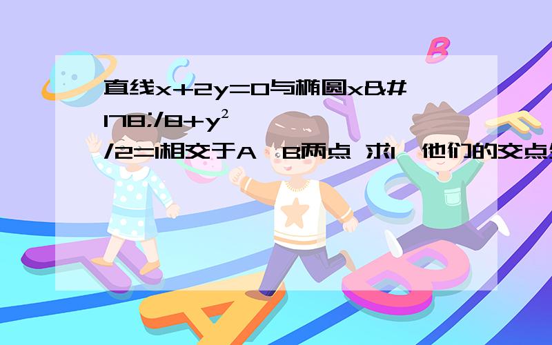 直线x+2y=0与椭圆x²/8+y²/2=1相交于A,B两点 求1,他们的交点坐标