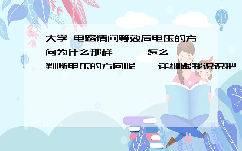 大学 电路请问等效后电压的方向为什么那样      怎么判断电压的方向呢    详细跟我说说把