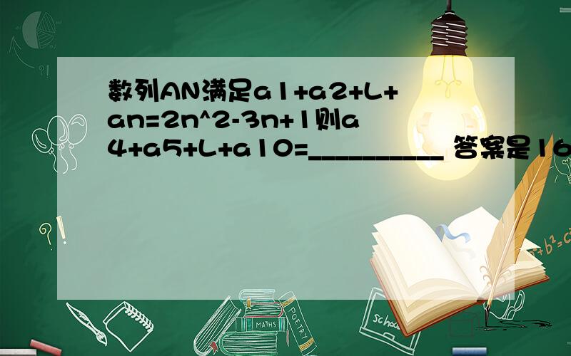 数列AN满足a1+a2+L+an=2n^2-3n+1则a4+a5+L+a10=__________ 答案是161