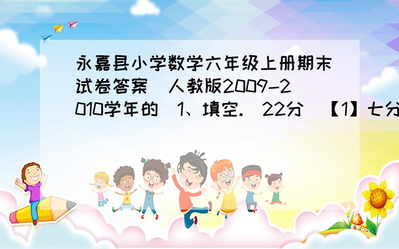 永嘉县小学数学六年级上册期末试卷答案（人教版2009-2010学年的）1、填空.（22分）【1】七分之四的倒数是（  ）,（  ）的倒数是0.5.【2】18除于（  ）=15分之（  ）=0.4=（  ）%=（  ）成【3】一