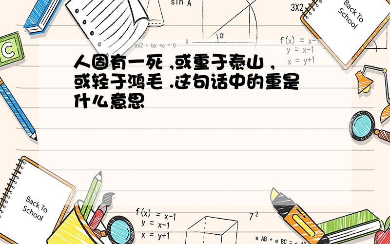 人固有一死 ,或重于泰山 ,或轻于鸿毛 .这句话中的重是什么意思