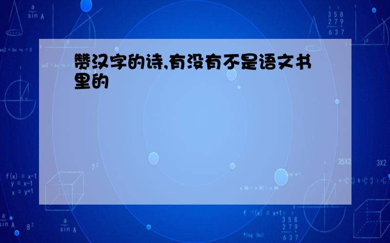 赞汉字的诗,有没有不是语文书里的