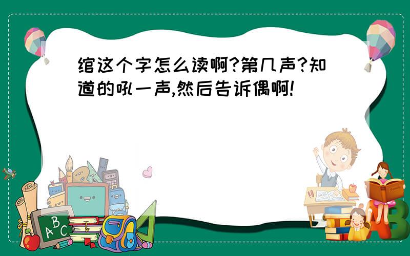 绾这个字怎么读啊?第几声?知道的吼一声,然后告诉偶啊!