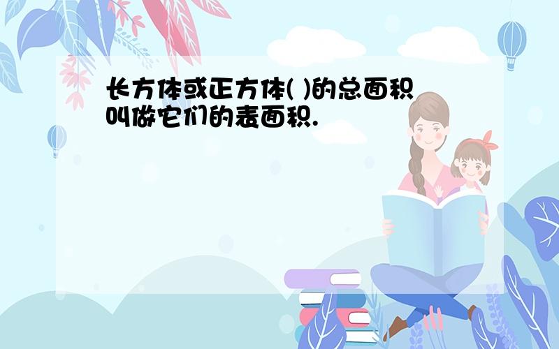 长方体或正方体( )的总面积叫做它们的表面积.