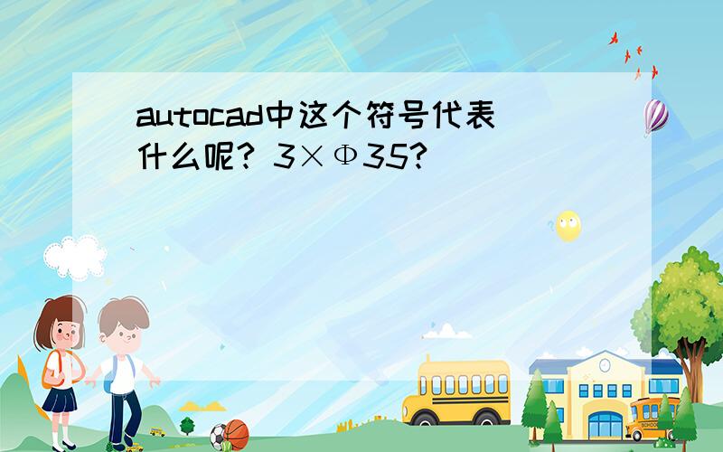 autocad中这个符号代表什么呢? 3×Ф35?