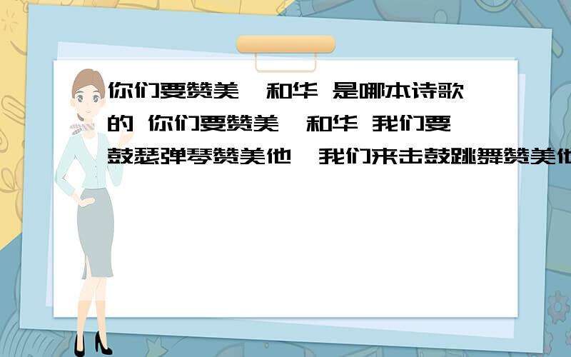 你们要赞美耶和华 是哪本诗歌的 你们要赞美耶和华 我们要鼓瑟弹琴赞美他,我们来击鼓跳舞赞美他.我们用丝弦乐器赞美他,凡有气息都要来赞美他.你们要赞美耶和华,在他的圣所赞美他 你们