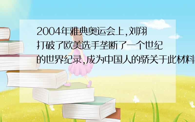 2004年雅典奥运会上,刘翔打破了欧美选手垄断了一个世纪的世界纪录,成为中国人的骄关于此材料的范文