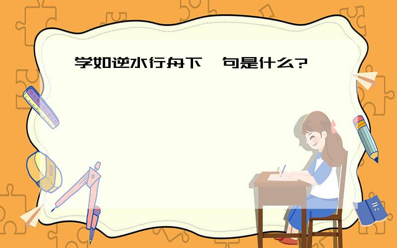 学如逆水行舟下一句是什么?