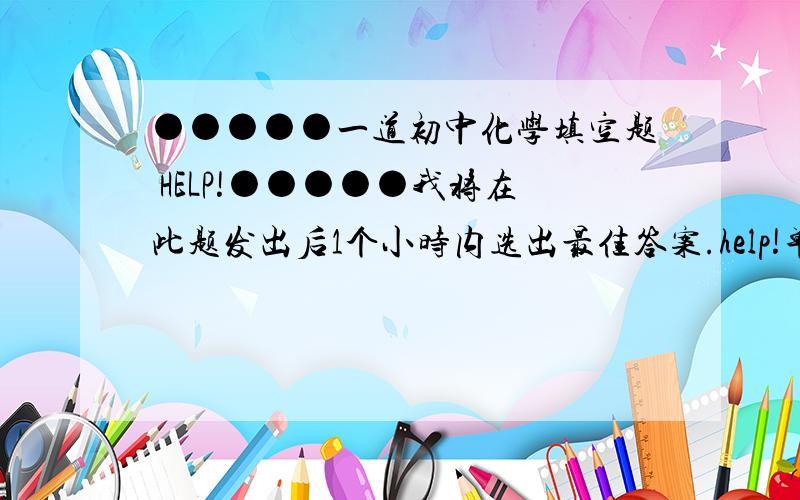 ●●●●●一道初中化学填空题 HELP!●●●●●我将在此题发出后1个小时内选出最佳答案.help!单质A+单质C=化合物乙…………………………反应一单质A+化合物甲=化合物乙+单质B……………