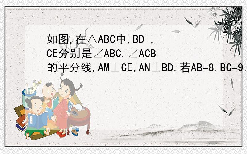 如图,在△ABC中,BD ,CE分别是∠ABC,∠ACB的平分线,AM⊥CE,AN⊥BD,若AB=8,BC=9,AC=7,求MN的长?拜托了