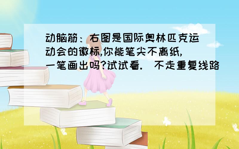 动脑筋：右图是国际奥林匹克运动会的徽标,你能笔尖不离纸,一笔画出吗?试试看.（不走重复线路）