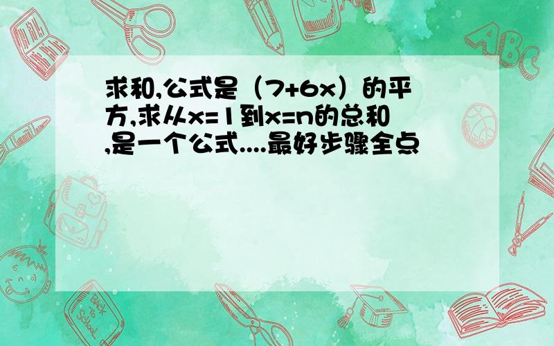 求和,公式是（7+6x）的平方,求从x=1到x=n的总和,是一个公式....最好步骤全点