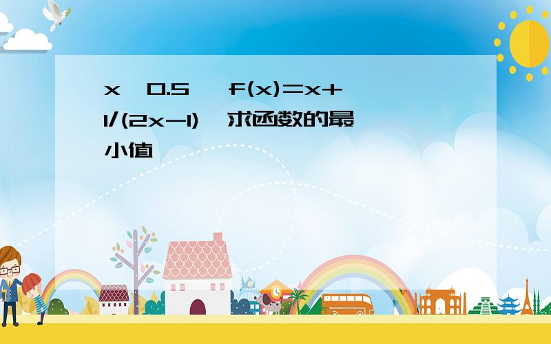 x>0.5 ,f(x)=x+1/(2x-1),求函数的最小值