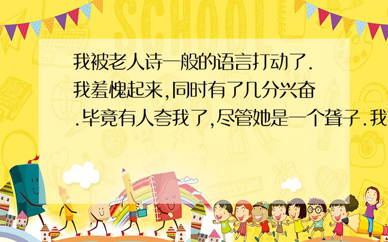 我被老人诗一般的语言打动了.我羞愧起来,同时有了几分兴奋.毕竟有人夸我了,尽管她是一个聋子.我拉了起来.以后,每天清晨,我都到小树林去练琴,面对我唯一的听众,一位耳聋的老人.她一直