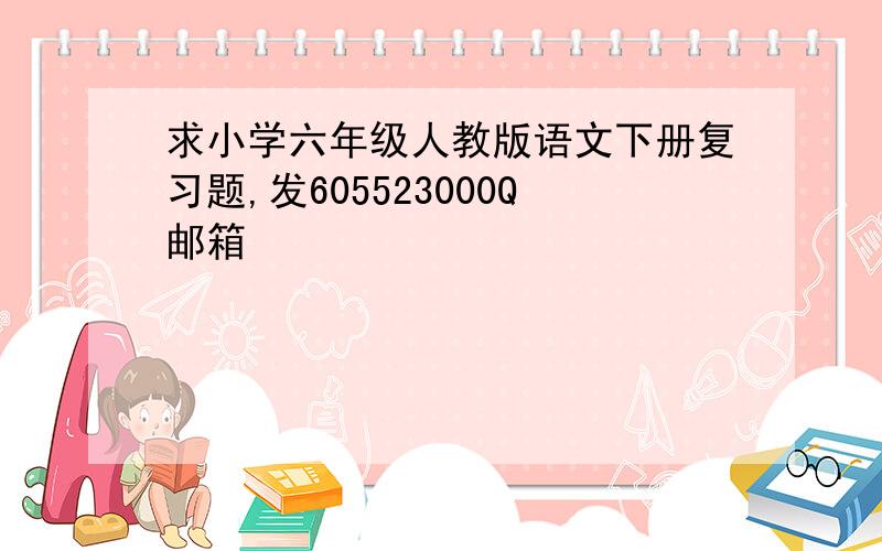 求小学六年级人教版语文下册复习题,发605523000Q邮箱