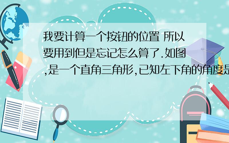 我要计算一个按钮的位置 所以要用到但是忘记怎么算了.如图,是一个直角三角形,已知左下角的角度是 30° ,下边长为105像素,想知道右边那条边的长度.