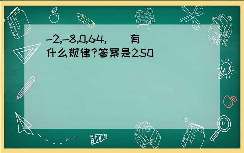 -2,-8,0,64,()有什么规律?答案是250