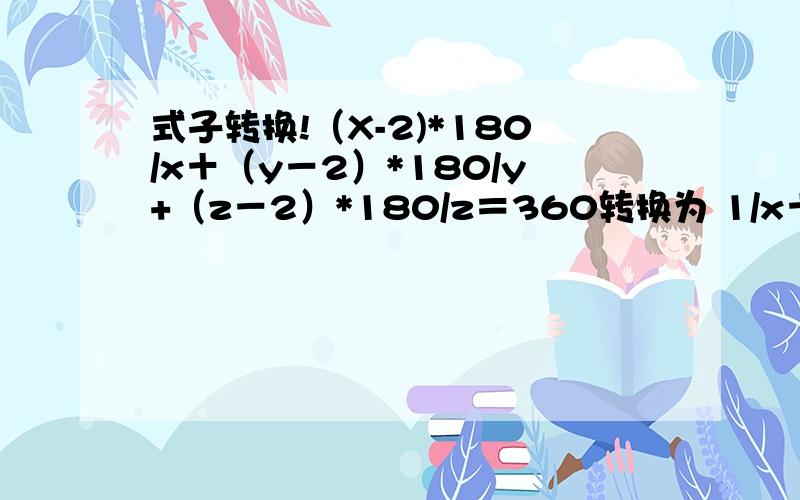 式子转换!（X-2)*180/x＋（y－2）*180/y+（z－2）*180/z＝360转换为 1/x＋1/y＋1/z=?