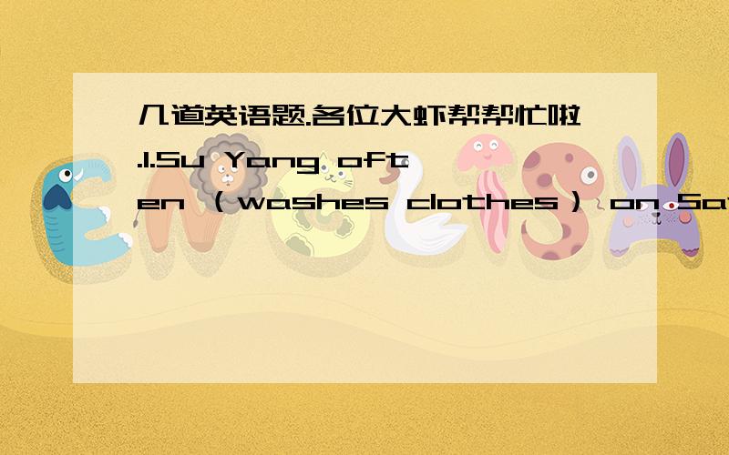 几道英语题.各位大虾帮帮忙啦.1.Su Yang often （washes clothes） on Saturday.改为否定句：改为一般疑问句：对括号内的部分提问：2.I'm  from  the  USA.改为否定句：改为一般疑问句：对画线部分提问：