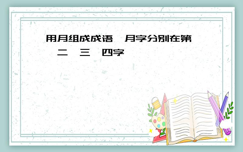 用月组成成语,月字分别在第一、二、三、四字