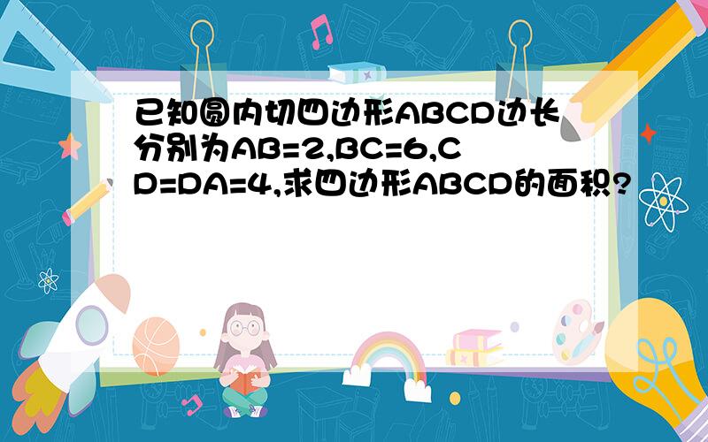 已知圆内切四边形ABCD边长分别为AB=2,BC=6,CD=DA=4,求四边形ABCD的面积?